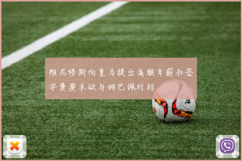 维尼修斯向皇马提出高额年薪和签字费要求欲与姆巴佩对标