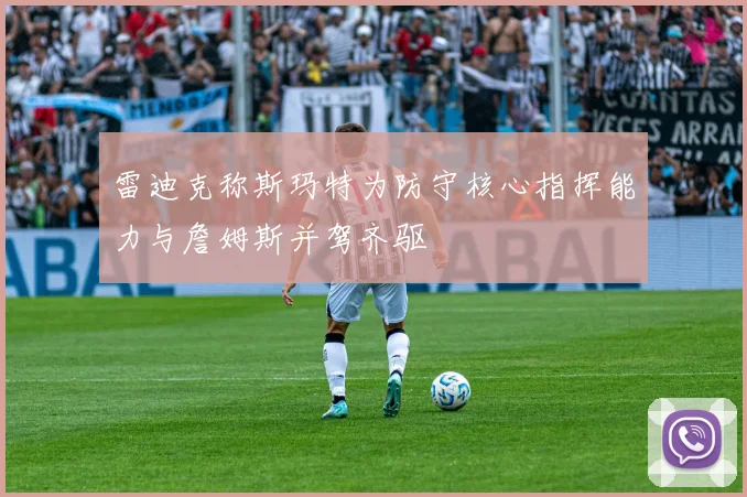 雷迪克称斯玛特为防守核心指挥能力与詹姆斯并驾齐驱