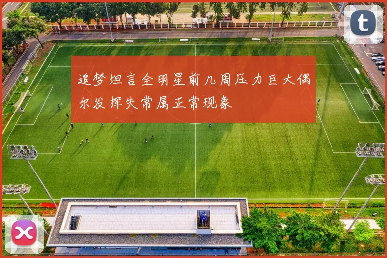 追梦坦言全明星前几周压力巨大偶尔发挥失常属正常现象