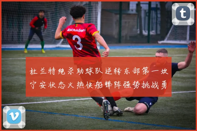 杜兰特绝杀助球队逆转东部第一坎宁安状态火热快船锋阵强势挑战勇士