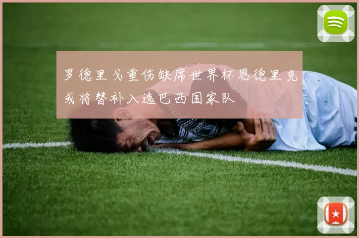 罗德里戈重伤缺席世界杯恩德里克或将替补入选巴西国家队