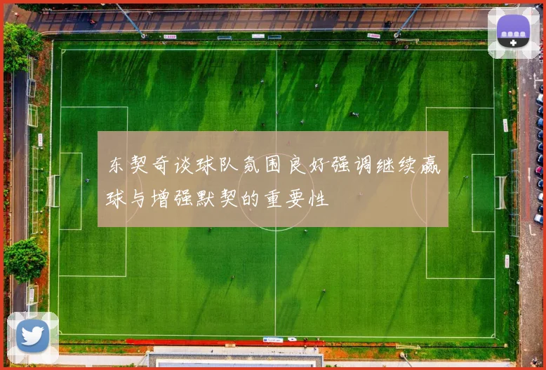 东契奇谈球队氛围良好强调继续赢球与增强默契的重要性