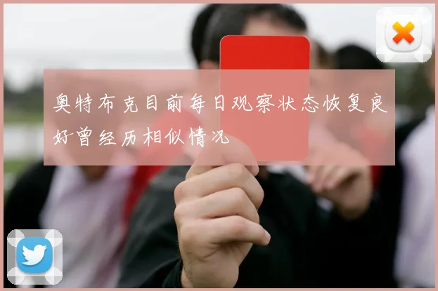 奥特布克目前每日观察状态恢复良好曾经历相似情况