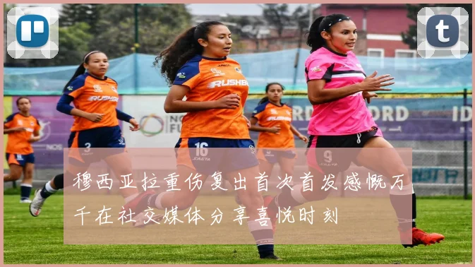 穆西亚拉重伤复出首次首发感慨万千在社交媒体分享喜悦时刻